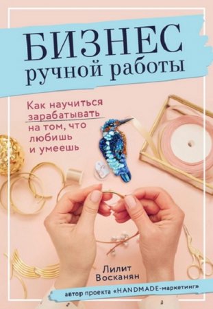 Обложка к Бизнес ручной работы. Как научиться зарабатывать на том, что любишь и умеешь