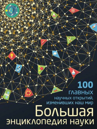 Обложка к Большая энциклопедия науки. 100 главных научных открытий, изменивших наш мир