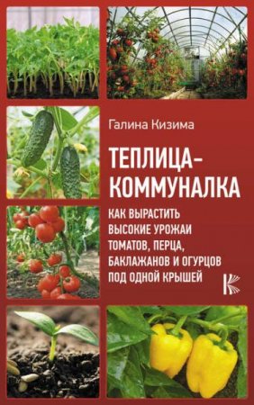 Обложка к Теплица-коммуналка. Как вырастить высокие урожаи томатов, перца, баклажанов и огурцов под одной крышей