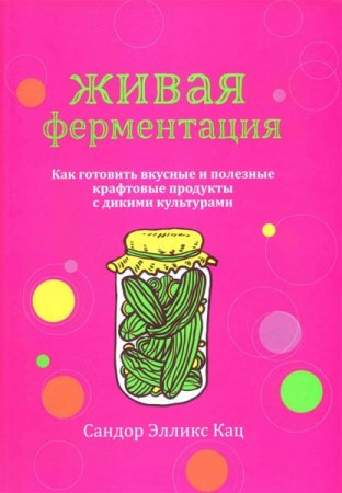 Обложка к Живая ферментация. Как готовить вкусные и полезные крафтовые продукты с дикими культурами