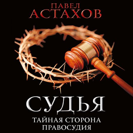 Обложка к Астахов Павел. Судья. Тайная сторона правосудия (2021) Аудиокнига