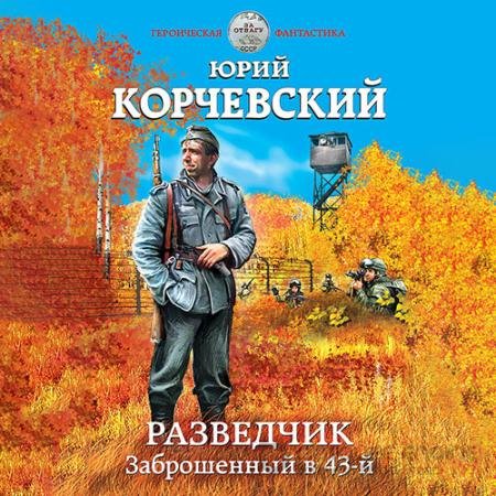 Обложка к Аудиокнига - Разведчик. Заброшенный в 43-й (2022) Корчевский Юрий