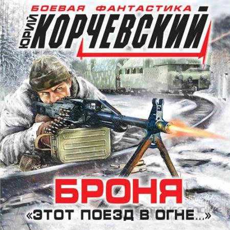 Обложка к Аудиокнига - Броня. «Этот поезд в огне…» (2022) Корчевский Юрий