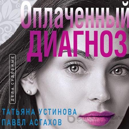 Обложка к Аудиокнига - Оплаченный диагноз (2022) Устинова Татьяна, Астахов Павел
