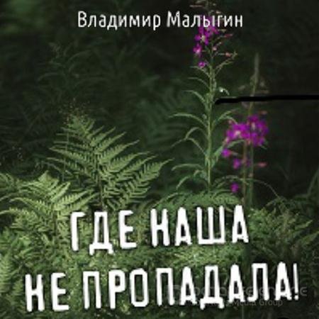 Обложка к Аудиокнига - Где наша не пропадала! (2022) Малыгин Владимир