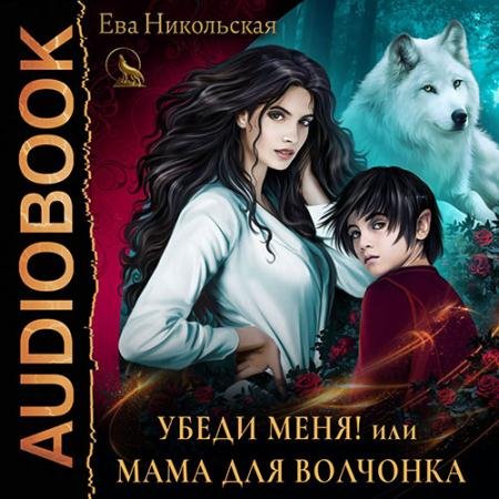 Обложка к Аудиокнига - Убеди меня, или Мама для волчонка (2023) Никольская Ева