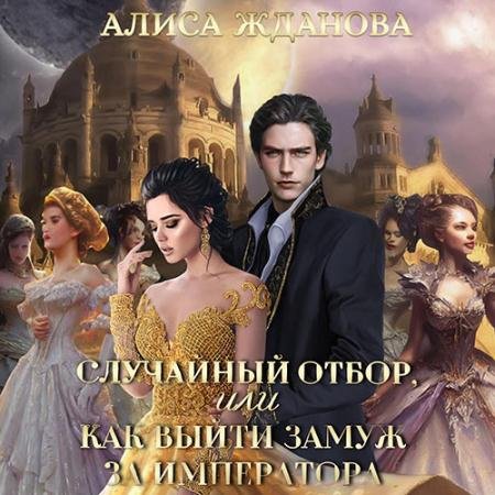 Обложка к Аудиокнига - Случайный отбор, или Как выйти замуж за императора (2023) Жданова Алиса